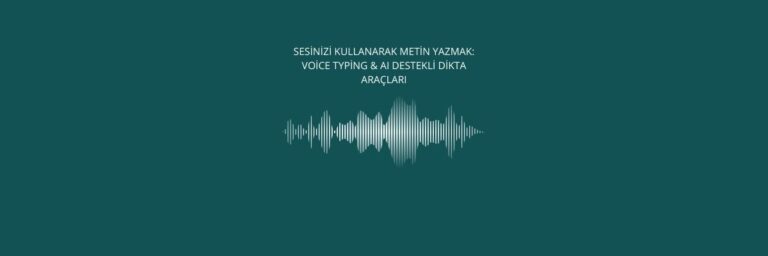Sesinizi Kullanarak Metin Yazmak Voice Typing & AI Destekli Dikta Araçları