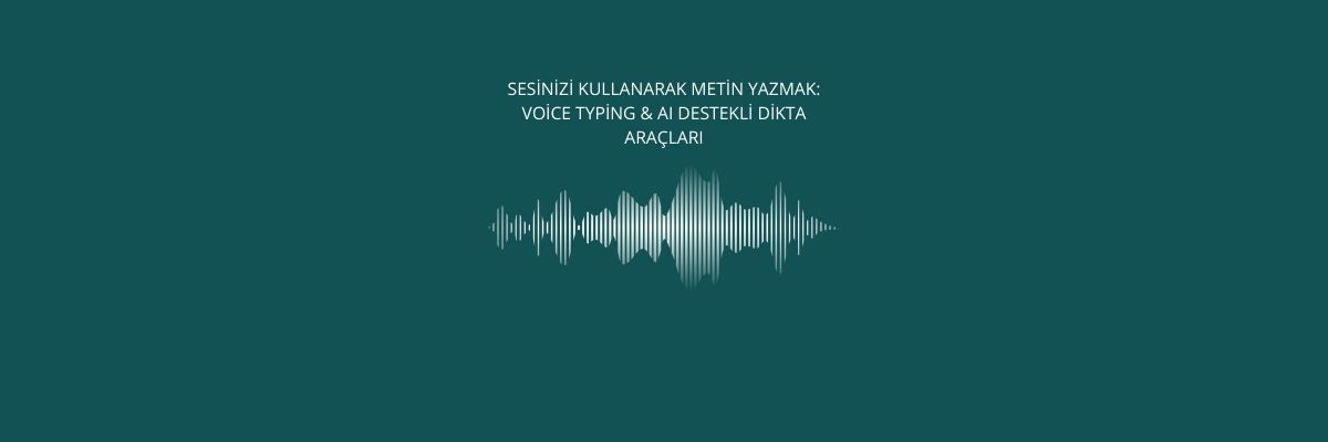 Sesinizi Kullanarak Metin Yazmak Voice Typing & AI Destekli Dikta Araçları