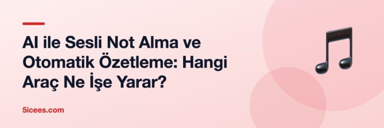 AI ile Sesli Not Alma ve Otomatik Özetleme: Hangi Araç Ne İşe Yarar?