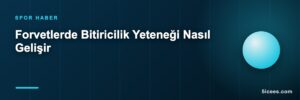Forvetlerde Bitiricilik Yeteneği Nasıl Gelişir