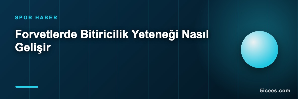 Forvetlerde Bitiricilik Yeteneği Nasıl Gelişir